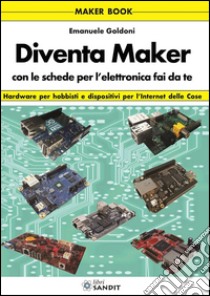 Diventa maker con le schede per l'elettronica libro di Goldoni Emanuele