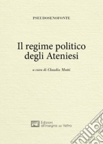 Il regime politico degli ateniesi. Ediz. greca e italiana libro di Pseudo Senofonte; Mutti C. (cur.)