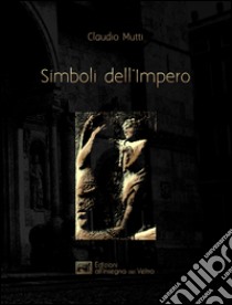 Simboli dell'Impero. Il messaggio antelamico di Borgo San Donnino libro di Mutti Claudio