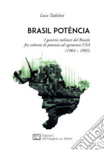 Brasil potência. I governi militari del Brasile fra volontà di potenza ed egemonia USA (1964 - 1985) libro di Tadolini Luca