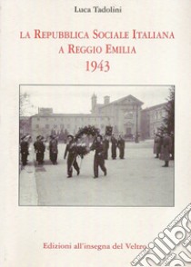 La Repubblica Sociale Italiana a Reggio Emilia 1943. Ediz. illustrata libro di Tadolini Luca