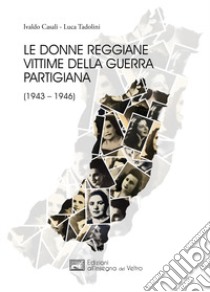 Le donne reggiane vittime della guerra partigiana (1943-1946) libro di Tadolini Luca; Casali Ivaldo