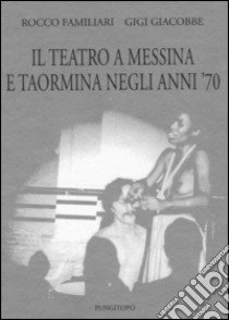 Il teatro a Messina e Taormina negli anni'70 libro di Familiari Rocco; Giacobbe Gigi