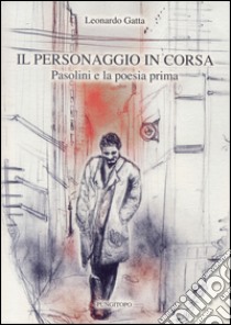 Il personaggio in corsa. Pasolini e la poesia prima libro di Gatta Leonardo