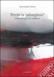 Perché la 'ndrangheta? Antropologia dei calabresi libro di Tarsia Alessandro