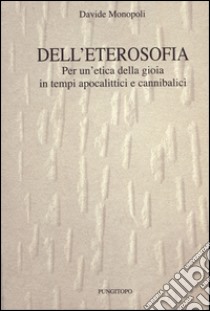 Dell'eterosofia. Per un'etica della gioia in tempi apocalittici e cannibalici libro di Monopoli Davide