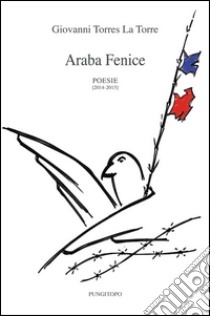 Araba fenice. Poesie 2014-2015 libro di Torres La Torre Giovanni