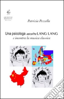 Una psicologa ascolta Lang Lang e incontra la musica classica libro di Pezzella Patrizia