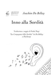 Inno alla sordità. «La Compagnia della Sordità» da Du Bellay a Duchamp. Ediz. italiana e francese libro di Du Bellay Joachim; Magi P. (cur.)