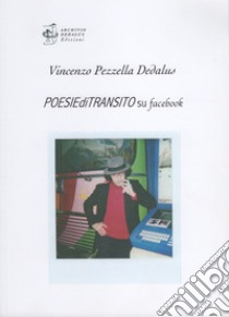 Poesie di transito su Facebook. Ediz. limitata. Con Self-card originale firmata dall'artista libro di Pezzella Vincenzo Dedalus