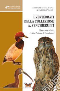 I vertebrati della collezione Antonio Venchierutti Museo naturalistico F. Minà Palumbo di Castelbuono libro di Catalisano Adelaide; Lo Valvo Fabio