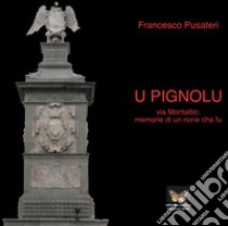 U pignolu. Via Montalbo: memorie di un rione che fu libro di Pusateri Francesco