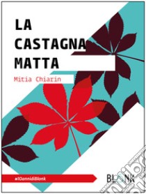 La castagna matta. Ediz. ampliata libro di Chiarin Mitia