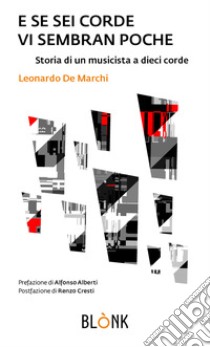 E se sei corde vi sembran poche. Storia di un musicista a dieci corde libro di De Marchi Leonardo