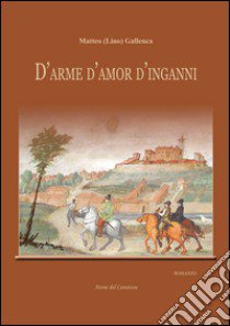 D'arme d'amor d'inganni libro di Gallenca Matteo; Ramazzina M. (cur.)