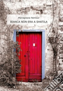 Bianca non era a Shatila libro di Nemour Mariagrazia