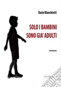 Solo i bambini sono già adulti libro di Blanchietti Ilario