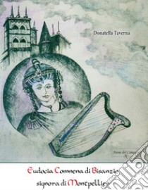 Eudocia Comnena di Bisanzio signora di Montpellier. Nuova ediz. libro di Taverna Donatella