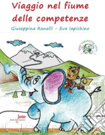 Viaggio nel fiume delle competenze. Ediz. illustrata. Con Prodotti vari. Con Giocattolo libro di Ranalli Giuseppina; Iapichino Eva