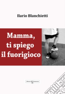 Mamma, ti spiego il fuorigioco libro di Blanchietti Ilario