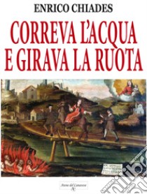 Correva l'acqua e girava la ruota. Ediz. illustrata libro di Chiades Enrico