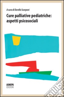 Cure palliative pediatriche. Aspetti psicosociali libro di Scarponi D. (cur.)