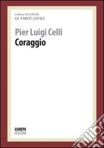 Coraggio. Le virtù civili libro di Celli Pier Luigi