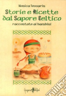 Storie e ricette dal sapore celtico raccontate ai bambini. Ediz. illustrata libro di Tessarin Monica