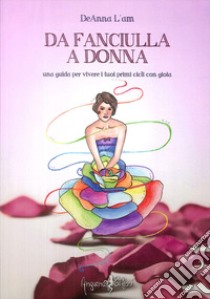 Da fanciulla a donna. Una guida per vivere i tuoi primi cicli con gioia libro di L'am DeAnna