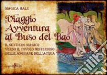 Viaggio avventura al buso del bao. Il sentiero magico verso il covolo misterioso delle Anguane dell'acqua libro di Magica Malù