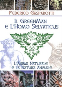 Il greenman e l'homo selvaticus. L'anima naturale e la natura animale libro di Gasparotti Federico