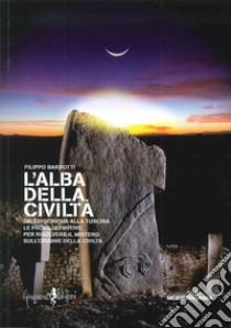 L'alba della civiltà. Dall'Indonesia alla Turchia le prove definitive per risolvere il mistero sull'origine della civiltà libro di Bardotti Filippo