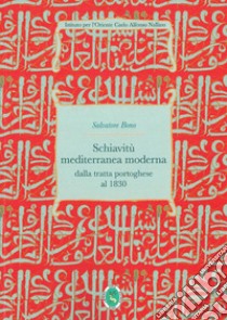 Schiavitù mediterranea moderna. Dalla tratta dei portoghesi alla fine dei Barbareschi 1434-1830 libro di Bono Salvatoro