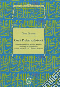 Così il Profeta scalò i cieli. Dalle rielaborazioni arabe e persiane del «mi'rag» di Muhammad al «Libro della Scala» e la «Commedia» di Dante libro di Saccone Carlo