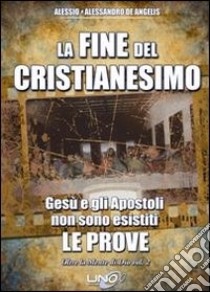 Oltre la mente di Dio. Vol. 2: La fine del cristianesimo. Gesù e gli apostoli non sono esistiti. Le prove libro di De Angelis Alessandro; De Angelis Alessio