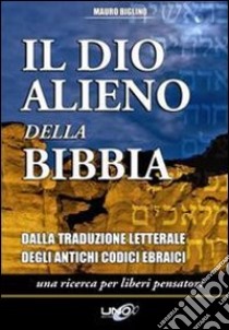 Il dio alieno della Bibbia. Dalla traduzione letterale degli antichi codici ebraici libro di Biglino Mauro