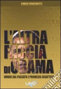 L'altra faccia di Obama. Ombre dal passato e promesse disattese libro di Perucchietti Enrica