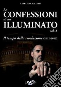 Le confessioni di un illuminato. Vol. 2: Il tempo della rivelazione (2012-2019) libro di Zagami Leo Lyon