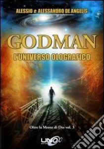 Oltre la mente di Dio. Vol. 3: Godman. L'universo olografico libro di De Angelis Alessandro; De Angelis Alessio