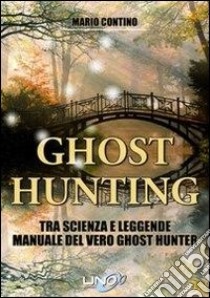 Ghost hunting tra scienza e leggenda. Manuale del vero ghost hunter libro di Contino Mario