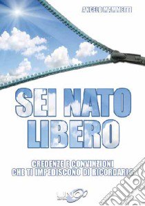 Sei nato libero. Credenze e convinzioni che ti impediscono di ricordarlo libro di Mammetti Angelo