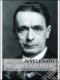 Chi ha avvelenato Rudolf Steiner? Biografia non autorizzata di un grande iniziato libro di Franco Andrea