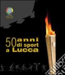 50 anni di sport a Lucca libro di Tomasi A. (cur.)