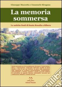 La memoria sommersa. Le antiche fonti di Santa Rosalia a Ribera libro di Mazzotta Giuseppe; Siragusa Emanuele