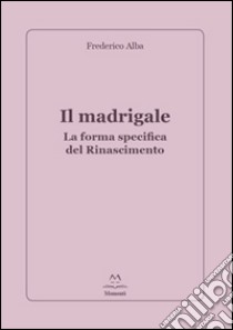 Il madrigale. La forma specifica del Rinascimento libro di Alba Frederico