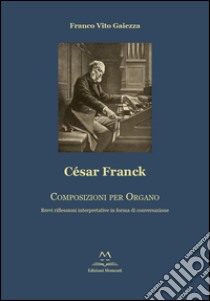 César Franck. Composizioni per organo. Brevi riflessioni interpretative in forma di conversazione libro di Gaiezza Franco V.