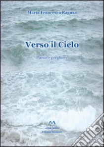 Verso il cielo. Poesie e preghiere libro di Ragusa M. Francesca