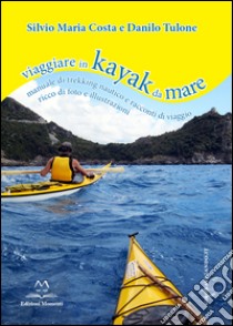 Viaggiare in kayak da mare. Manuale di trekking nautico e racconti di viaggio libro di Tulone Danilo; Costa Silvio M.