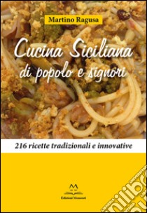 Cucina siciliana di popolo e signori. 216 ricette tradizionali e innovative libro di Ragusa Martino