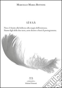 Lì e là. Non c'è limite alla bellezza alla magia dell'esistenza. Siamo figli delle due terre, note dentro e fuori il pentagramma. Con DVD libro di Bottone Marcello M.